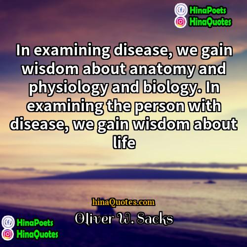 Oliver W Sacks Quotes | In examining disease, we gain wisdom about